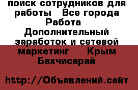 поиск сотрудников для работы - Все города Работа » Дополнительный заработок и сетевой маркетинг   . Крым,Бахчисарай